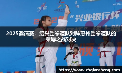 2025邀请赛：绍兴跆拳道队对阵惠州跆拳道队的荣辱之战对决
