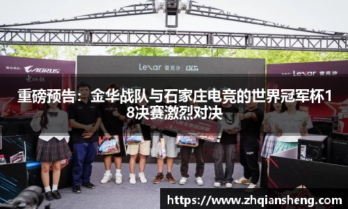 重磅预告：金华战队与石家庄电竞的世界冠军杯18决赛激烈对决