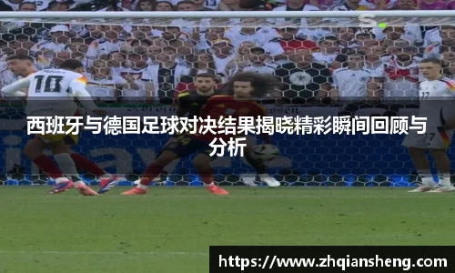 西班牙与德国足球对决结果揭晓精彩瞬间回顾与分析